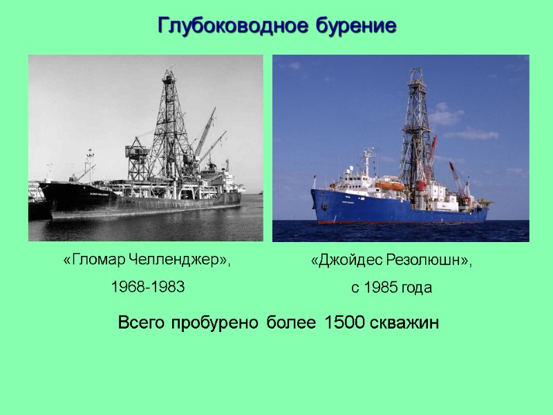 Глубоководное бурение «Гломар Челленджер», 1968-1983 «Джойдес Резолюшн», с 1985 года Всего пробурено более 1500